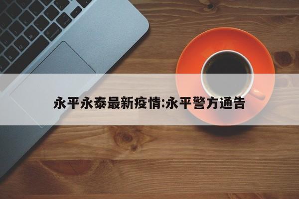 永平永泰最新疫情:永平警方通告
