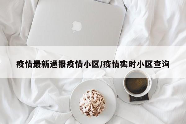 疫情最新通报疫情小区/疫情实时小区查询