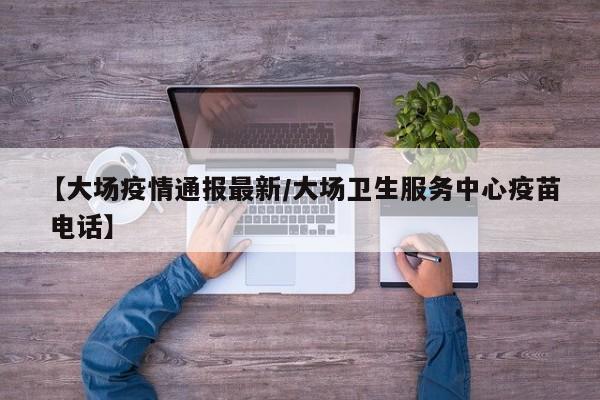 【大场疫情通报最新/大场卫生服务中心疫苗 电话】