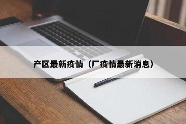 产区最新疫情(厂疫情最新消息)