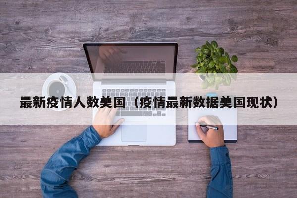 最新疫情人数美国(疫情最新数据美国现状)