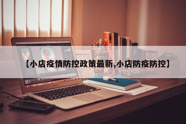 【小店疫情防控政策最新,小店防疫防控】