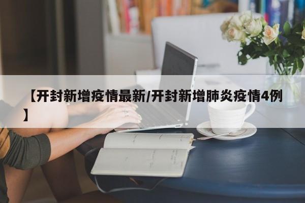 【开封新增疫情最新/开封新增肺炎疫情4例】